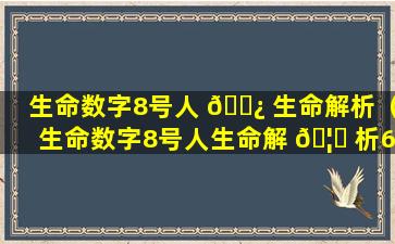 生命数字8号人 🌿 生命解析（生命数字8号人生命解 🦄 析696）